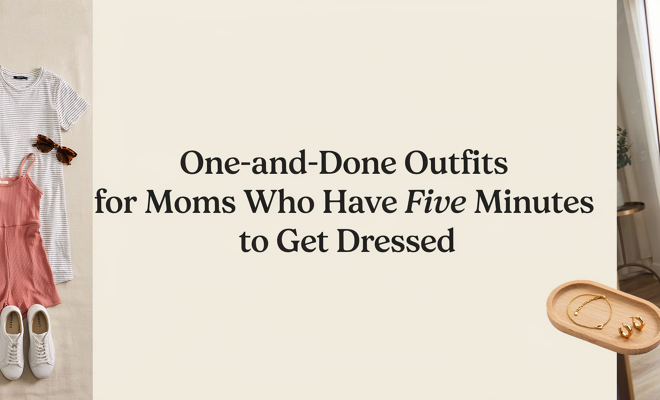 One-And-Done Outfits for Moms Who Have Five Minutes to Get Dressed