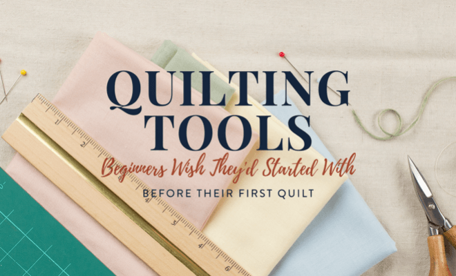 Quilting Tools Beginners Wish They'd Started With Before Their First Quilt