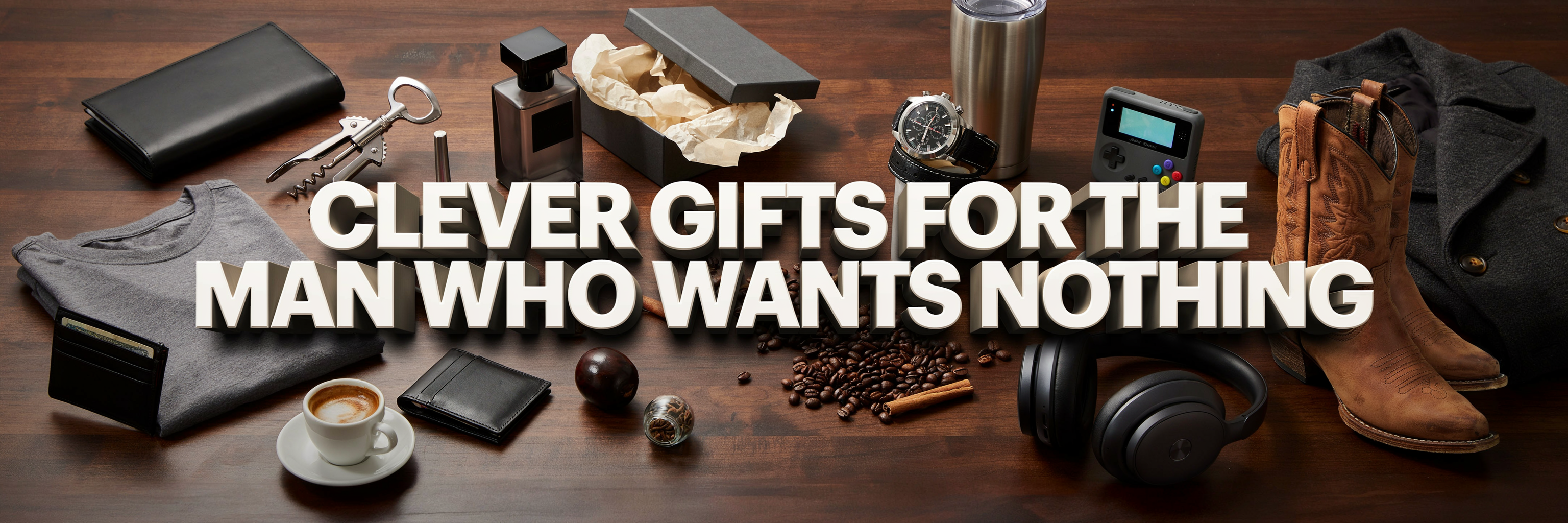 The Ultimate Gift Guide for the Man Who Wants Nothing