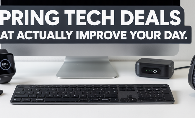 Spring Tech Deals That Actually Improve Your Day