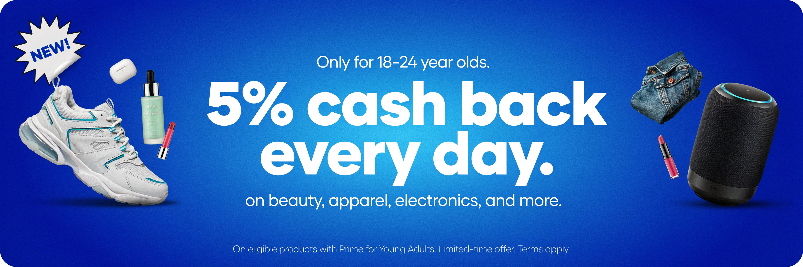 Prime For Young Adults - 5% Cash Back Every Day on Beauty, Apparel, Electronics, and More.