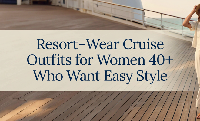 Resort-Wear Cruise Outfits for Women 40+ Who Want Easy Style