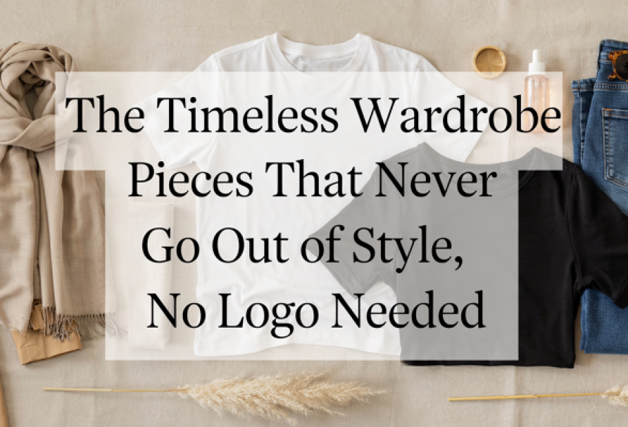 The Timeless Wardrobe Pieces That Never Go Out of Style, No Logo Needed