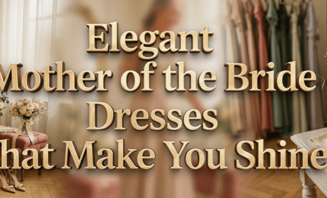 Loved Mother of the Bride Dresses for a Happy Celebration in 2026